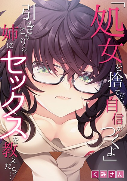 「処女を捨てたら自信がつくよ」引きこもりの姉にセックスを教えたら…【フルカラー】｜くみさん
