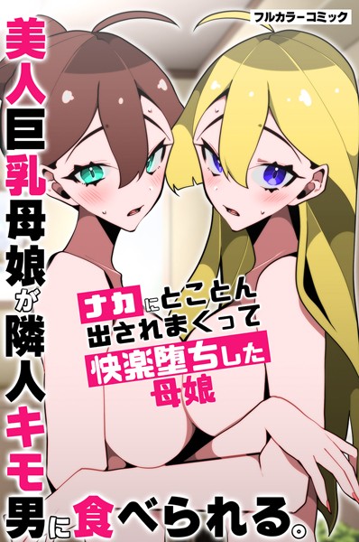 美人巨乳母娘が隣人キモ男に食べられる。ナカにとことん出されまくって快楽堕ちした母娘（単話）｜なにこれ