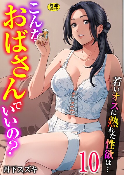 こんなおばさんでいいの?〜若いオスに熟れた性欲は...〜 10巻【ママ活だけはやめておけ】｜丹下スズキ