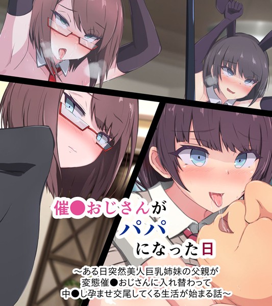 催●おじさんがパパになった日 〜ある日突然美人巨乳姉妹の父親が変態催●おじさんに入れ替わって 中●し孕ませ交尾してくる生活が始まる話〜｜もぷもぷ