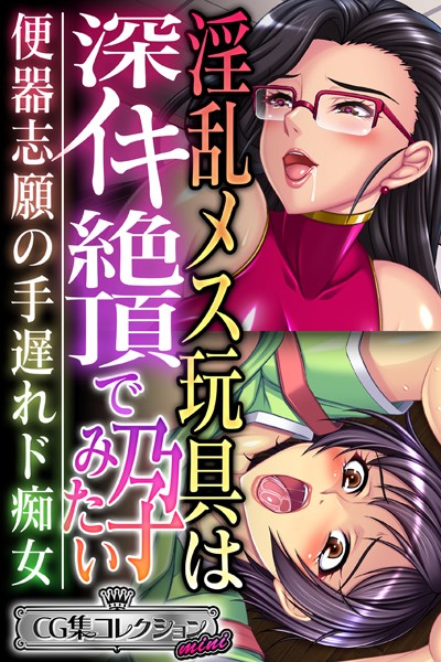 淫乱メス玩具は深イキ絶頂で孕みたい 〜便器志願の手遅れド痴女〜【CG集コレクション ミニ】｜大人のSEXY絵本
