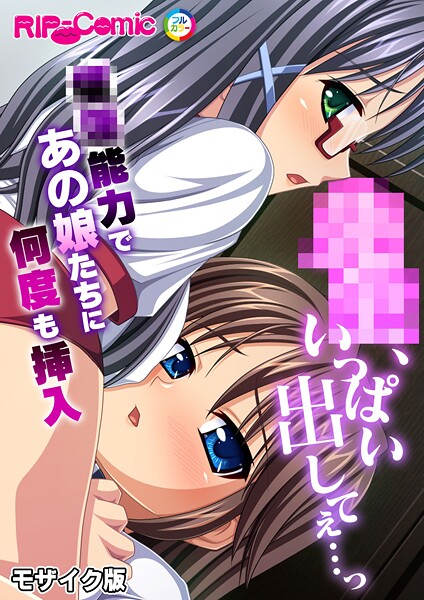 ●●、いっぱい出してぇ…っ〜●●能力であの娘たちに何度も挿入〜 モザイク版（単話）｜BENETTY