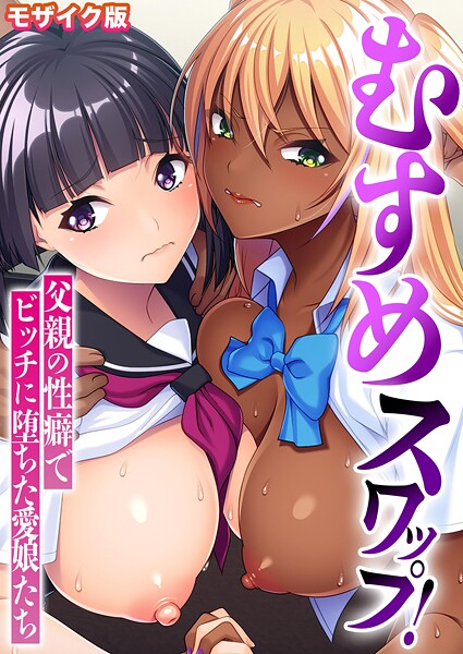 むすめスワップ! 〜父親の性癖でビッチに堕ちた愛娘たち〜 モザイク版｜BENETTY