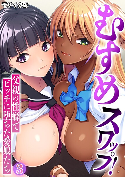 むすめスワップ! 〜父親の性癖でビッチに堕ちた愛娘たち〜第3話 モザイク版｜BENETTY