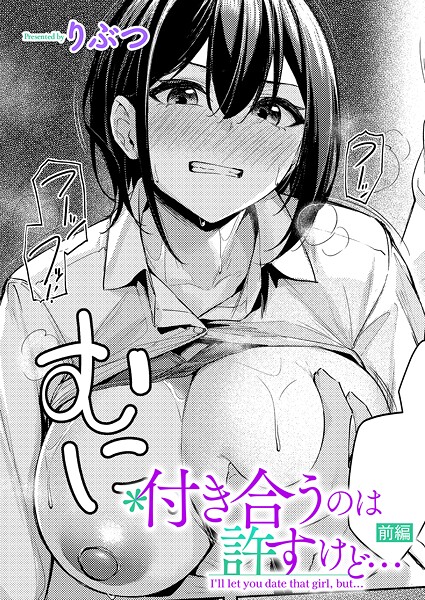 付き合うのは許すけど...【前編】｜りぶつ