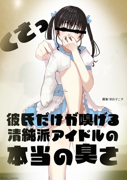 彼氏だけが嗅げる清純派アイドルの本当の臭さ（単話）｜BSSマニア