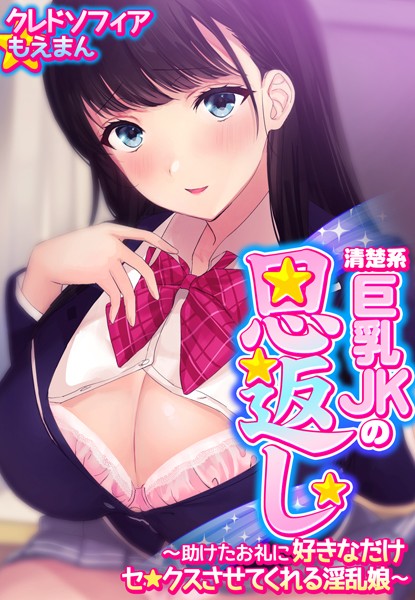 清楚系巨乳JKの恩返し〜助けたお礼に好きなだけセ●クスさせてくれる淫乱娘〜【合本版】｜クレドソフィア