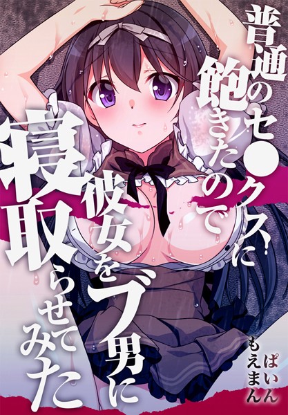 普通のセ●クスに飽きたので彼女をブ男に寝取らせてみた【合本版】｜ぱいん