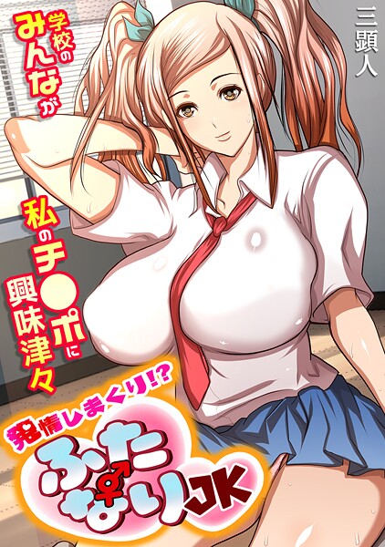 発情しまくり!? ふたなりJK〜学校のみんなが私のチ●ポに興味津々〜【フルカラー】|三顕人