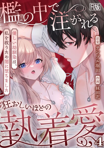 檻の中で注がれる狂おしいほどの執着愛〜優しい幼馴染は、私を救うため闇に堕ちました〜【R版】(4)｜林田花