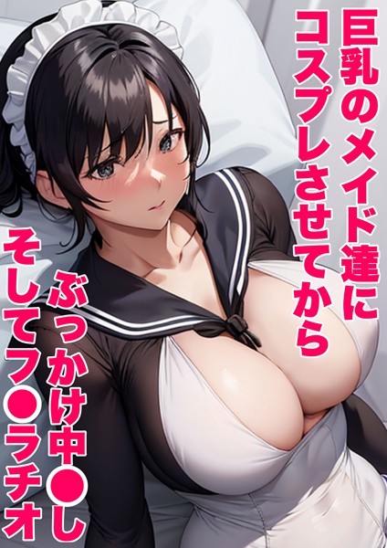 巨乳のメイド達にコスプレさせてから ぶっかけ中●し そしてフ●ラチオ（単話）｜あーむスタジオ