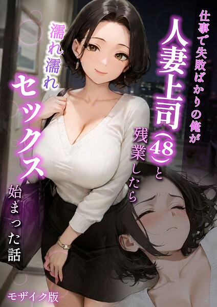 仕事で失敗ばかりの俺が人妻上司(48)と残業したら濡れ濡れセックス始まった話 モザイク版｜ラブ熟