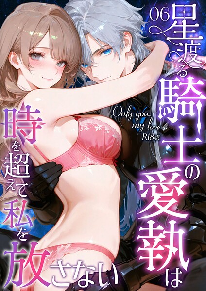 Only you, my love 〜星渡る騎士の愛執は時を超えて私を放さない〜(6) R18版｜花織ひなた
