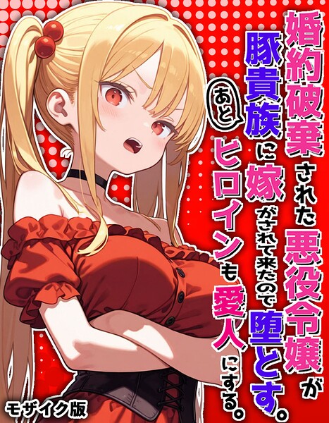 婚約破棄された悪役令嬢が豚貴族に嫁がされて来たので堕とす。あとヒロインも愛人にする。 モザイク版｜ポンチエ