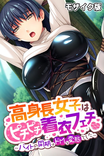 高身長女子はピチピチ着衣フェチ〜バイトの同期はドMな変態でした〜 モザイク版｜ばたぁさんど