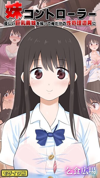 妹コントローラー 優しい巨乳義妹を操って俺だけの性処理道具に モザイク版｜乞食広場