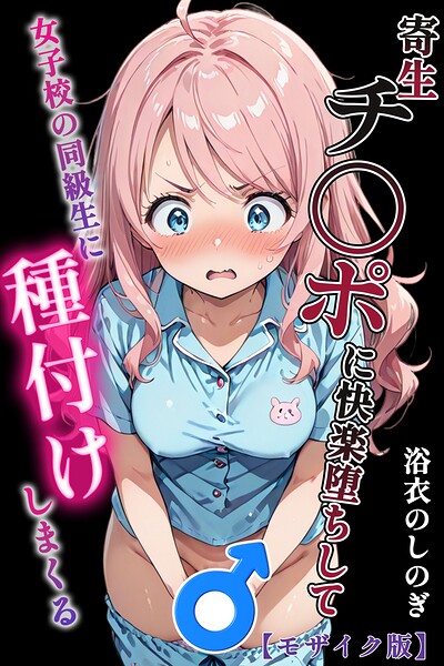 寄生チ〇ポに快楽堕ちして女子校の同級生に種付けしまくる【モザイク版】｜浴衣のしのぎ