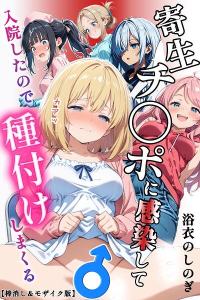 寄生チ〇ポに感染して入院したので種付けしまくる【棒消し＆モザイク版】｜浴衣のしのぎ