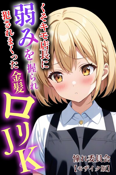 くそキモ店長に弱みを握られ犯●れまっくた金髪ロリJK【モザイク版】｜憧れ委員会