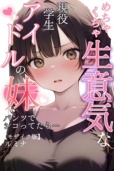 めちゃくちゃ生意気な現役学生アイドルの妹パンツでシコってたら…【モザイク版】｜ルミナ