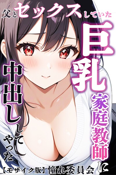 父とセックスしていた巨乳家庭教師に中出ししてやった【モザイク版】｜憧れ委員会
