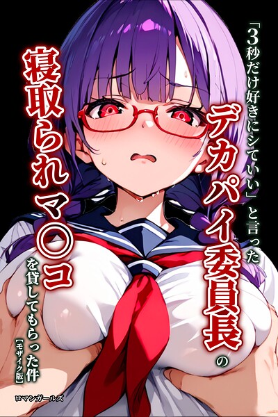 「3秒だけ好きにシていい」と言ったデカパイ委員長の寝取られマ〇コを貸してもらった件【モザイク版】｜ロマンガールズ