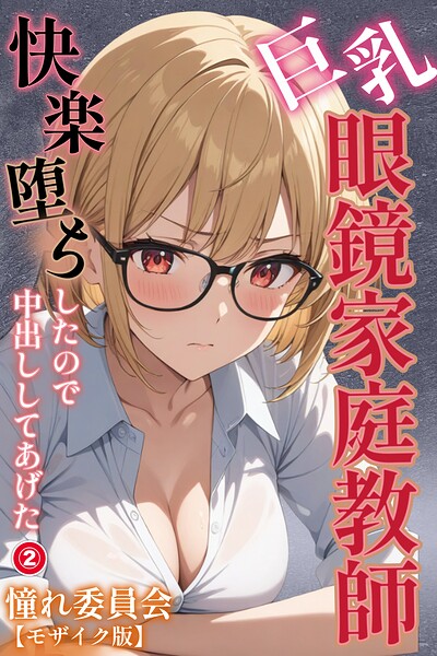 巨乳眼鏡家庭教師 快楽堕ちしたので中出ししてあげた（単話）【モザイク版】（単話）｜憧れ委員会