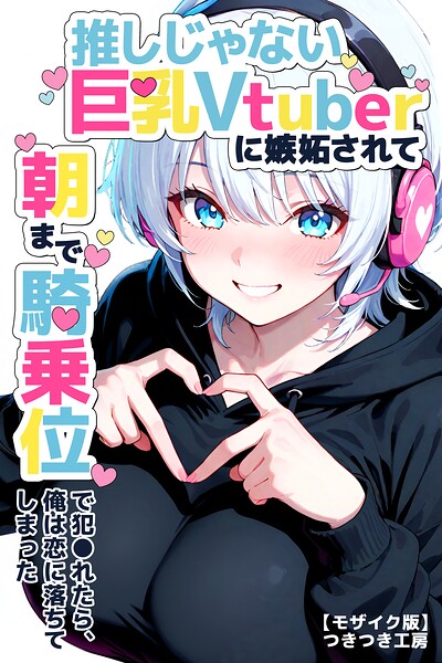 推しじゃない巨乳Vtuberに嫉妬されて朝まで騎乗位で犯●れたら、俺は恋に落ちてしまった【モザイク版】｜つきつき工房