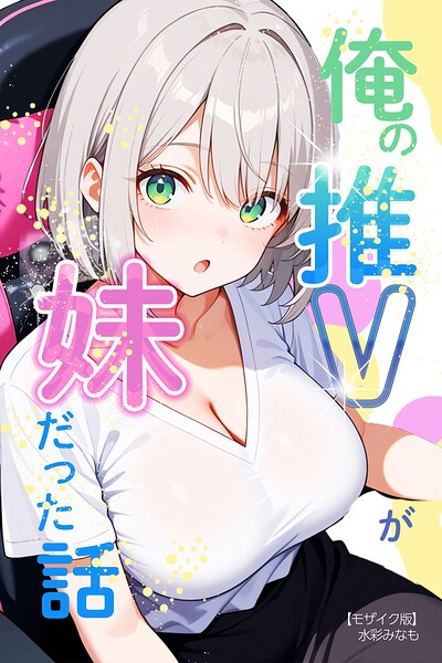 俺の推Vが妹だった話【モザイク版】｜水彩みなも