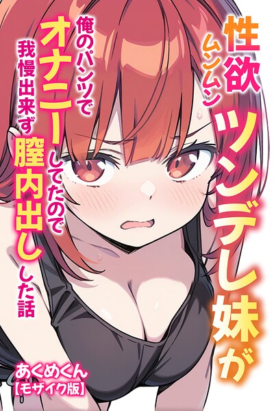 性欲ムンムンツンデレ妹が俺のパンツでオナニーしてたので我慢出来ず膣内出しした話【モザイク版】｜あくめくん