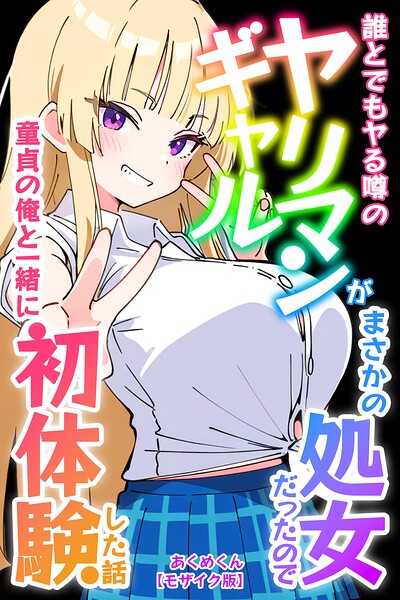 誰とでもヤる噂のヤリマンギャルがまさかの処女だったので童貞の俺と一緒に初体験した話【モザイク版】｜あくめくん