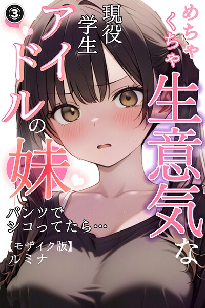 めちゃくちゃ生意気な現役学生アイドルの妹パンツでシコってたら…（単話）【モザイク版】（単話）｜ルミナ