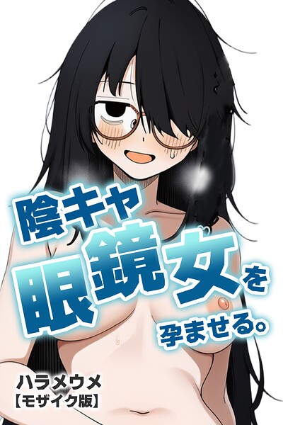 陰キャ眼鏡女を孕ませる。【モザイク版】（単話）｜ハラメウメ