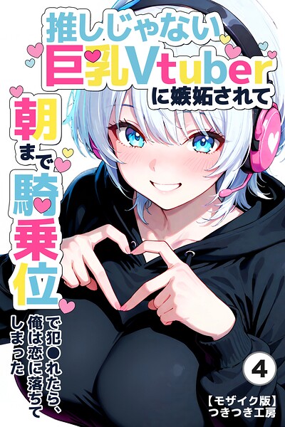 推しじゃない巨乳Vtuberに嫉妬されて朝まで騎乗位で犯●れたら、俺は恋に落ちてしまった（単話）【モザイク版】（単話）｜つきつき工房