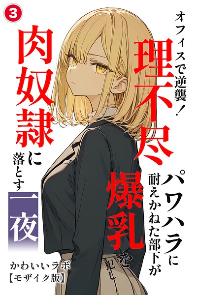 オフィスで逆襲！理不尽パワハラに耐えかねた部下が爆乳を犯し肉奴●に落とす一夜（単話）【モザイク版】（単話）｜かわいいラボ